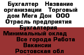 Бухгалтер › Название организации ­ Торговый дом Мега Дон, ООО › Отрасль предприятия ­ Бухгалтерия › Минимальный оклад ­ 30 000 - Все города Работа » Вакансии   . Ростовская обл.,Донецк г.